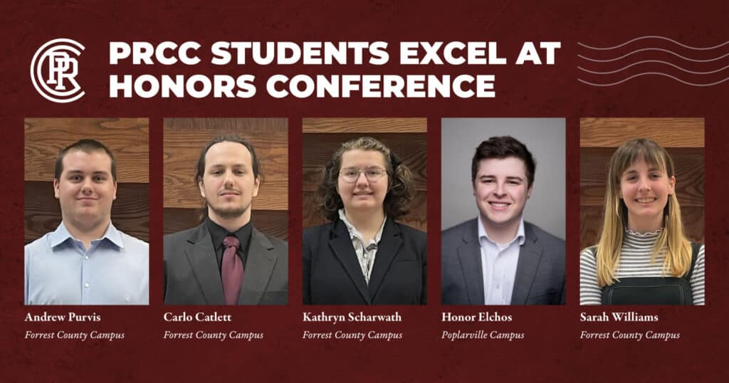 Maroon rectangle with PRCC logo and wavy lines near top with text between that reads PRCC Students Excel at Honors Conference. Five images of students from left to right: Andrew Purvis, Forrest County Campus; Carlo Catlett, Forrest County Campus; Kathryn Scharwath, Forrest County Campus; Honor Elchos, Poplarville Campus; and Sarah Williams, Forrest County Campus.
